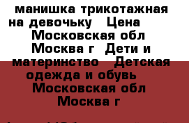 манишка трикотажная на девочьку › Цена ­ 150 - Московская обл., Москва г. Дети и материнство » Детская одежда и обувь   . Московская обл.,Москва г.